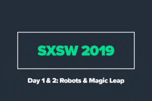 SXSW 2019 Day 1 & 2: Robots & Magic Leap