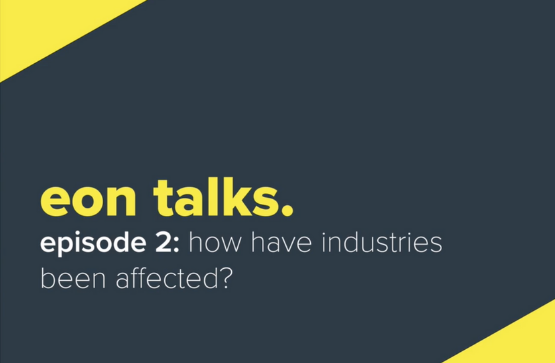 Eon Talks - Episode 2: How Have Industries Been Affected?