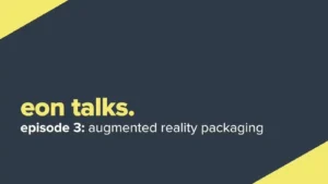Eon Talks – Episode 3 Augmented Reality Packaging